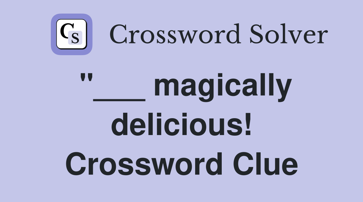 "___ magically delicious! Crossword Clue