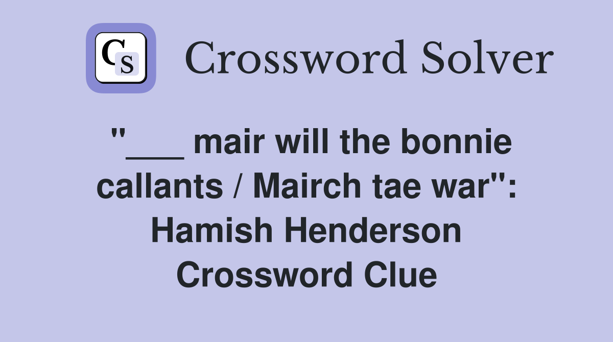 "___ mair will the bonnie callants / Mairch tae war": Hamish Henderson Crossword Clue