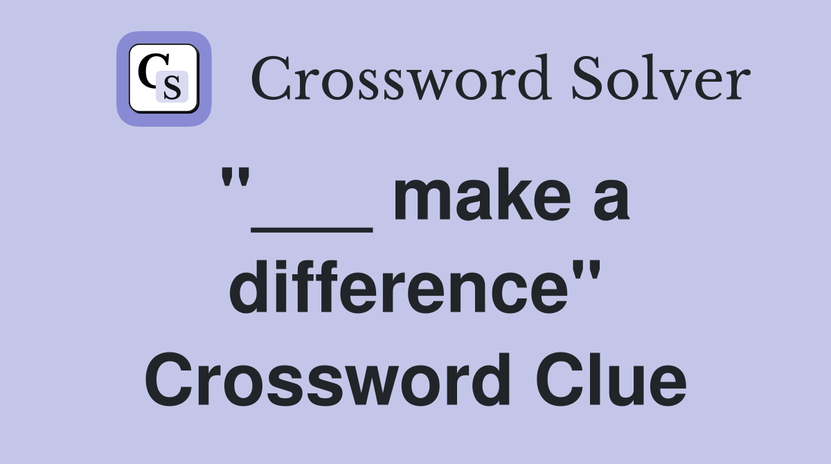 "___ make a difference" Crossword Clue