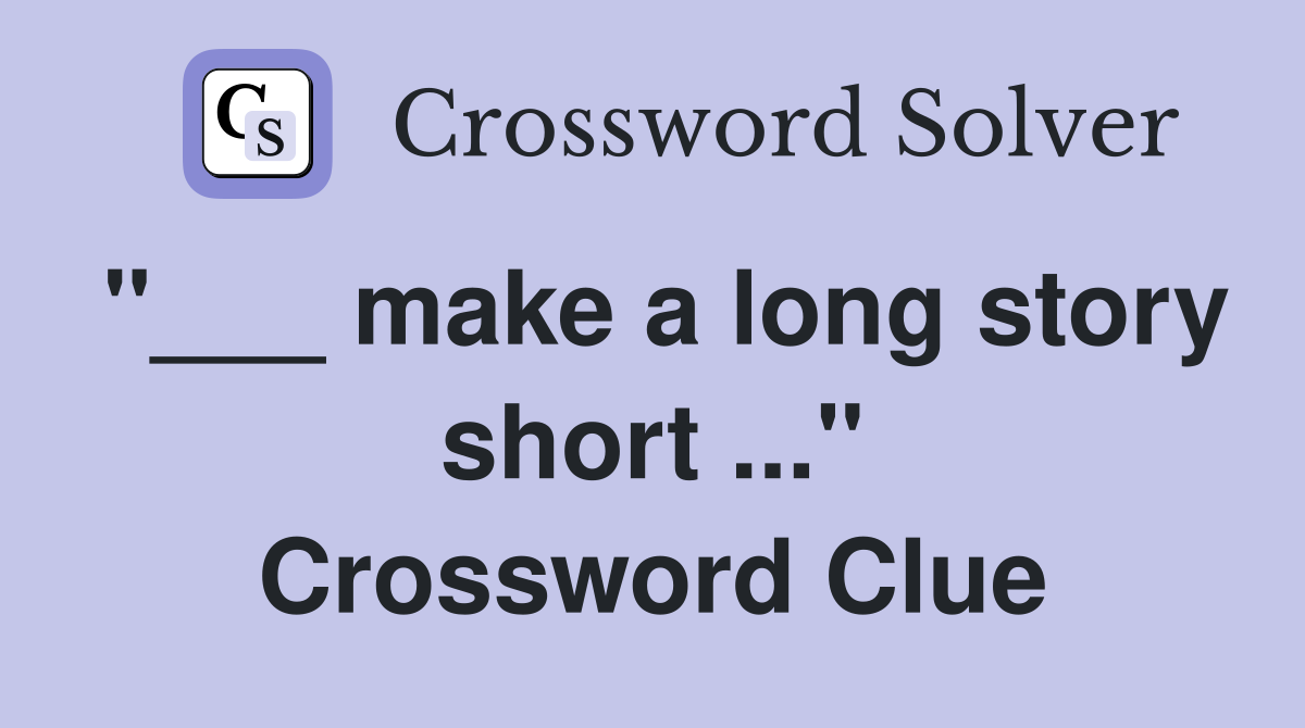 "___ make a long story short ..." Crossword Clue