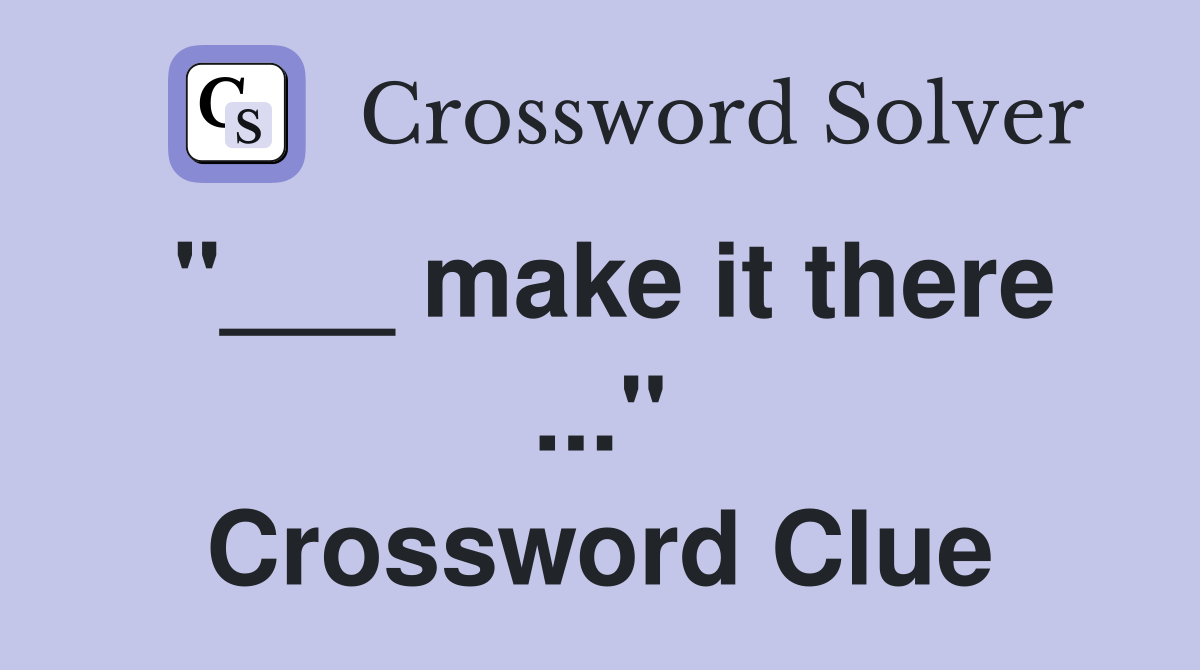 "___ make it there ..." Crossword Clue