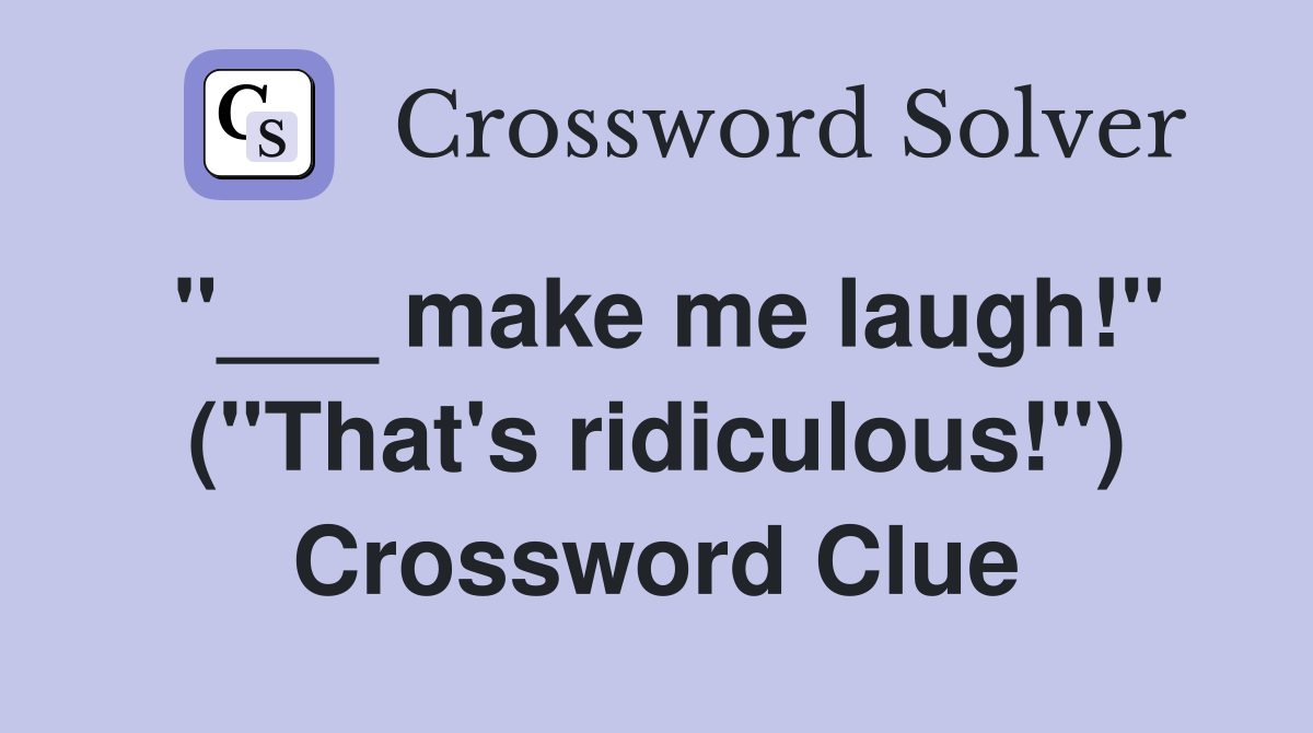 "___ make me laugh!" ("That's ridiculous!") Crossword Clue
