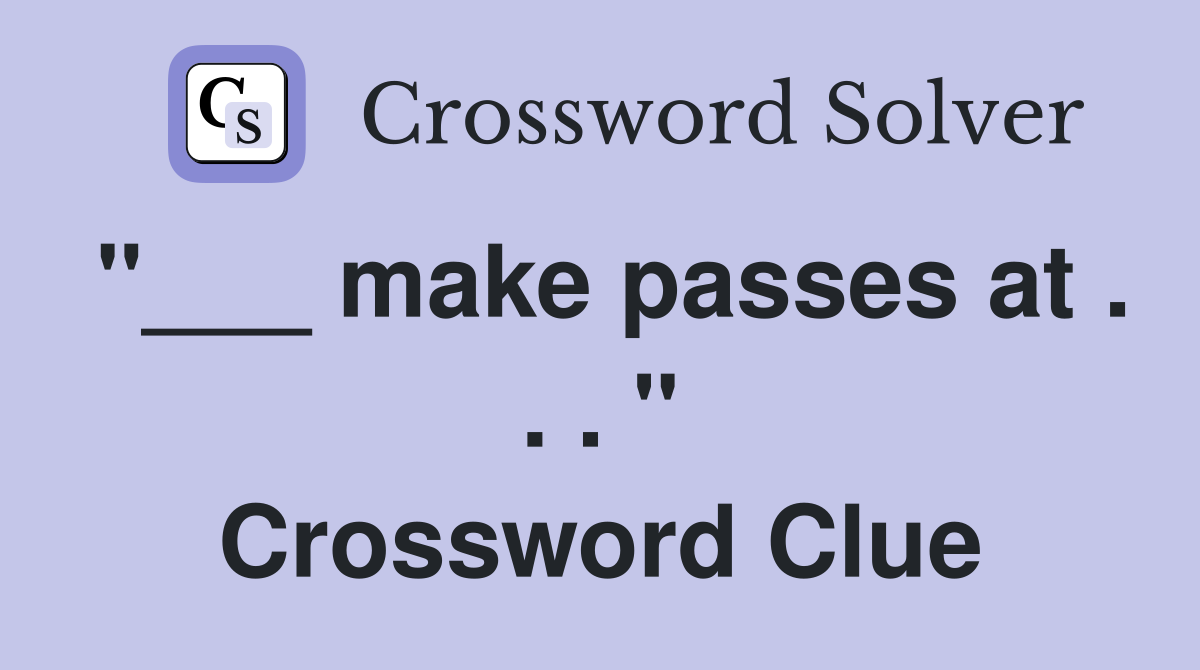 "___ make passes at . . . " Crossword Clue