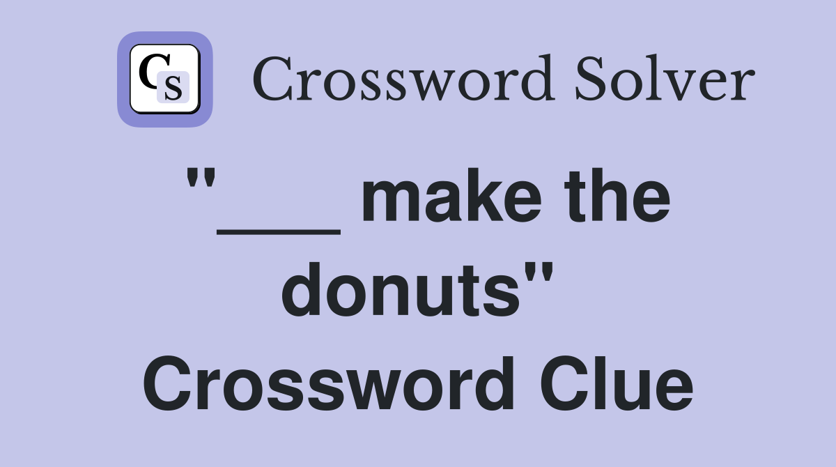 "___ make the donuts" Crossword Clue