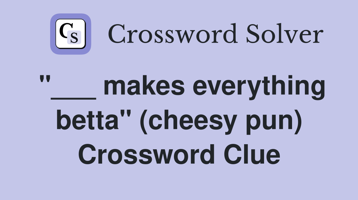 "___ makes everything betta" (cheesy pun) Crossword Clue