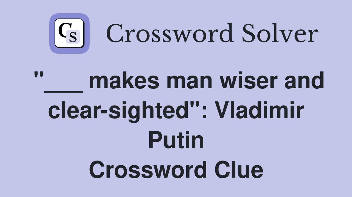 "___ makes man wiser and clear-sighted": Vladimir Putin Crossword Clue