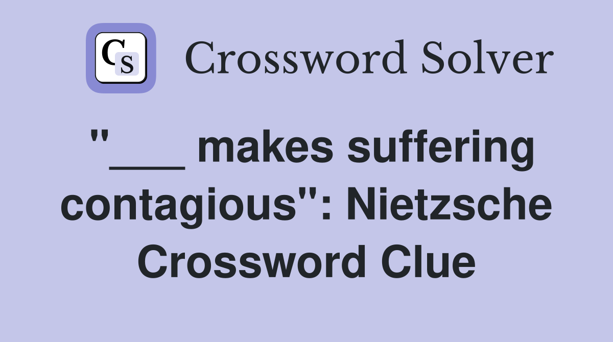 "___ makes suffering contagious": Nietzsche Crossword Clue