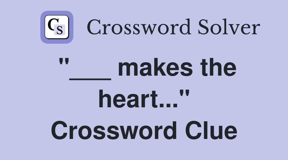 "___ makes the heart..." Crossword Clue