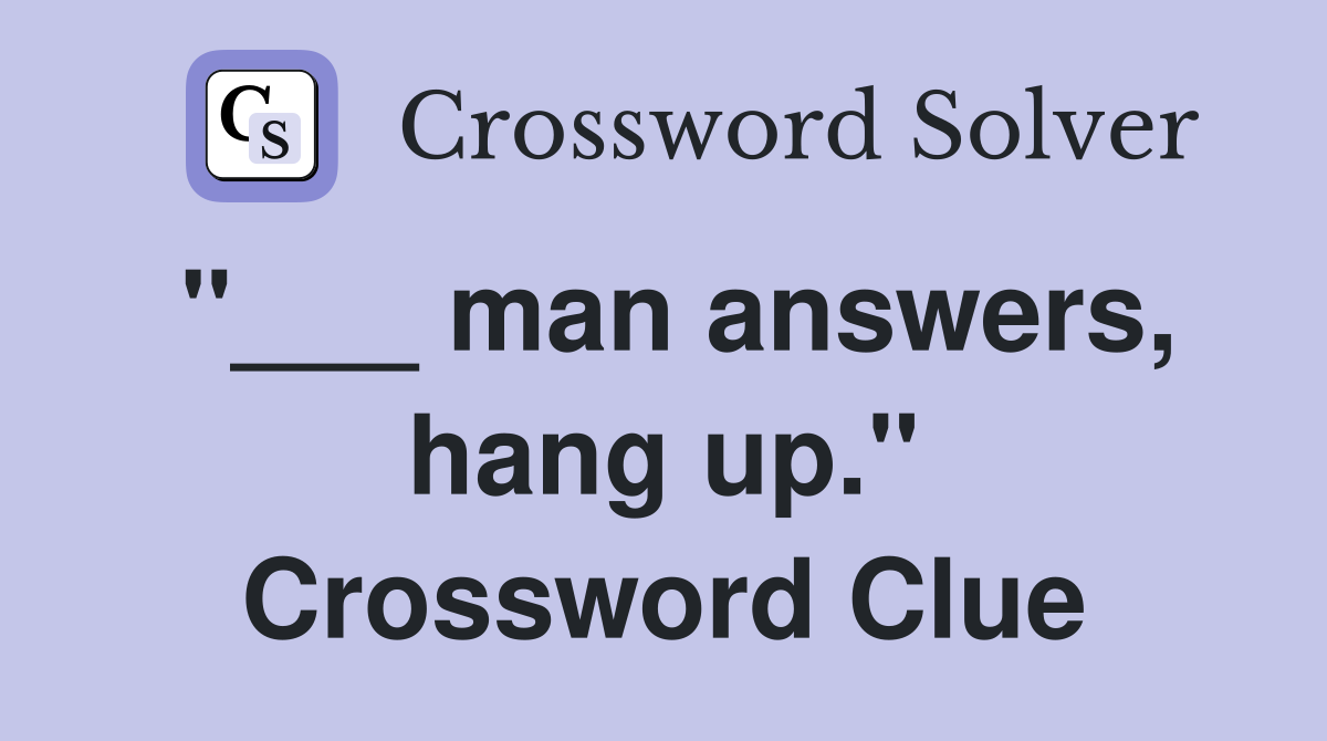 "___ man answers, hang up." Crossword Clue