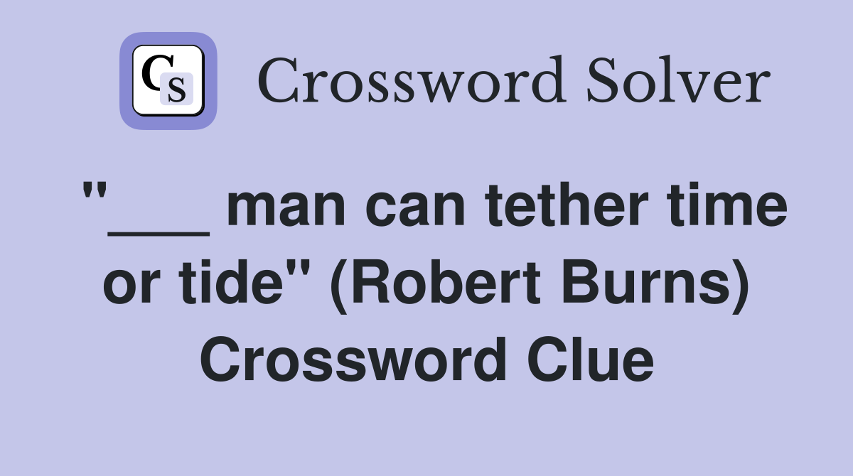 "___ man can tether time or tide" (Robert Burns) Crossword Clue