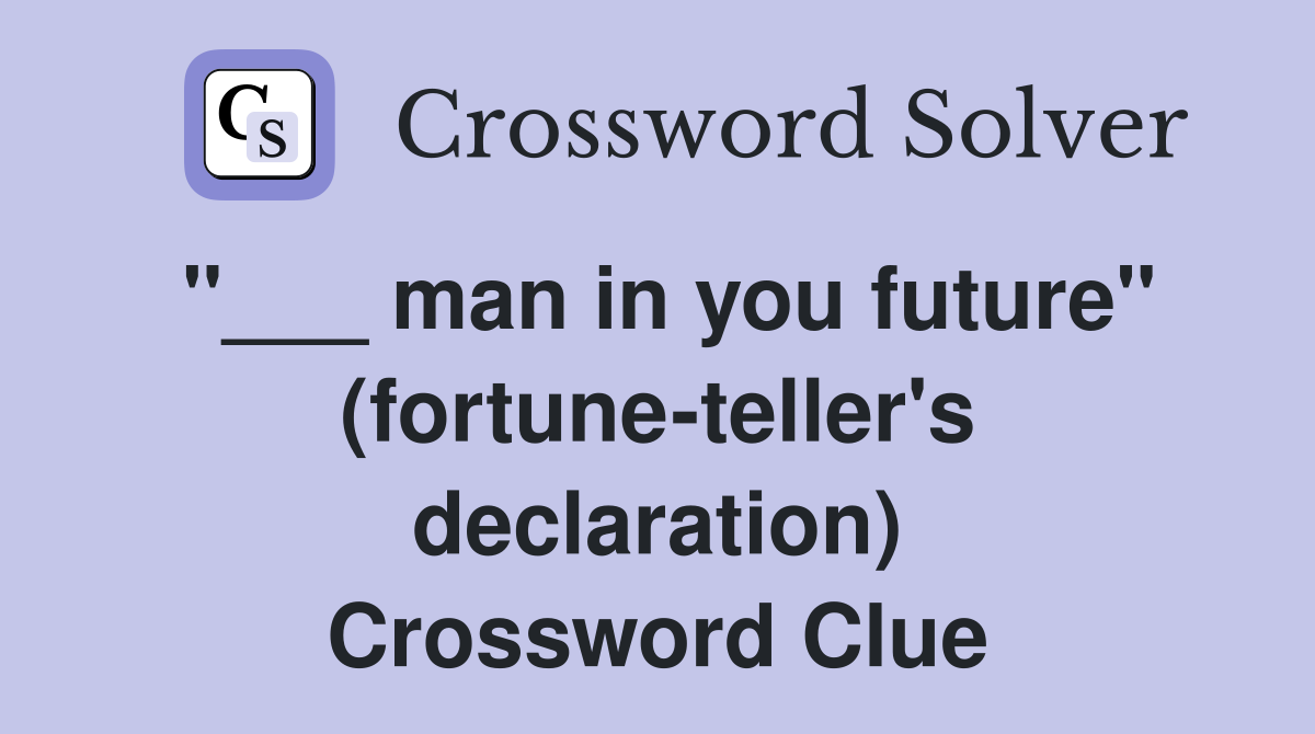 "___ man in you future" (fortune-teller's declaration) Crossword Clue