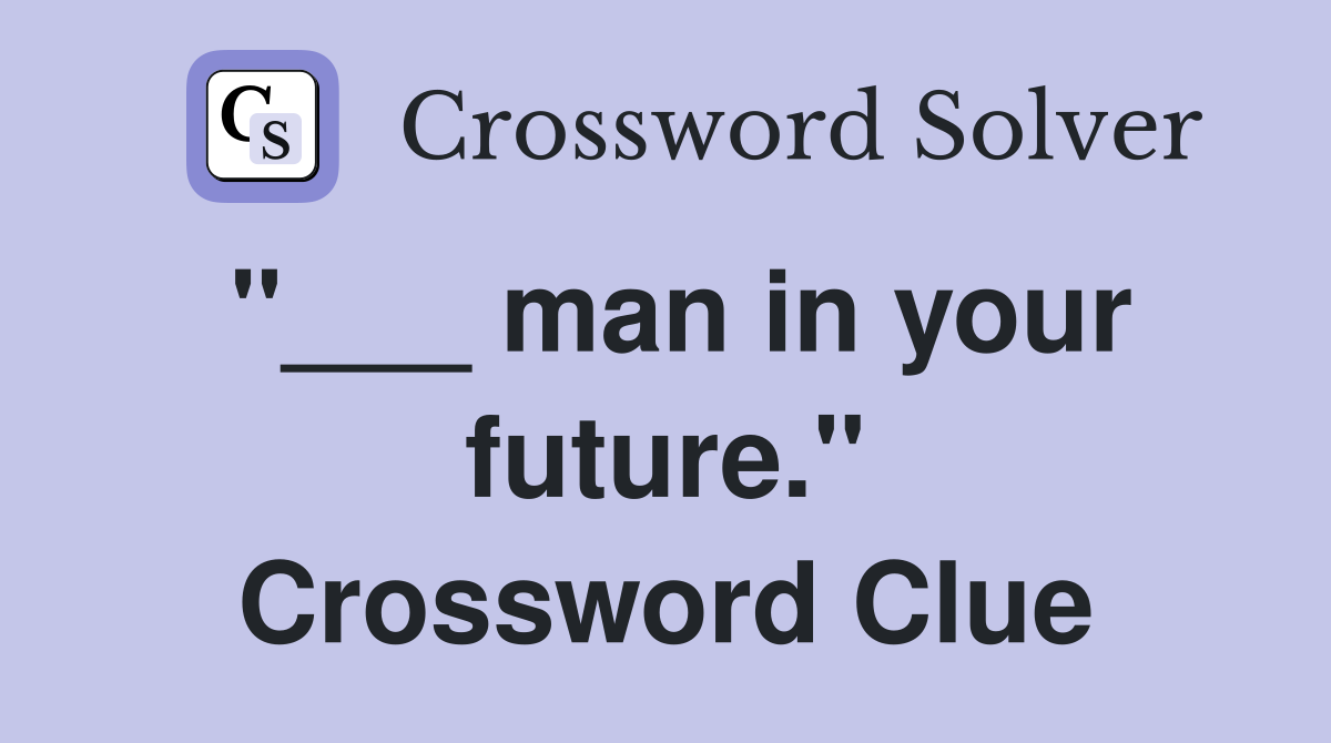 "___ man in your future." Crossword Clue