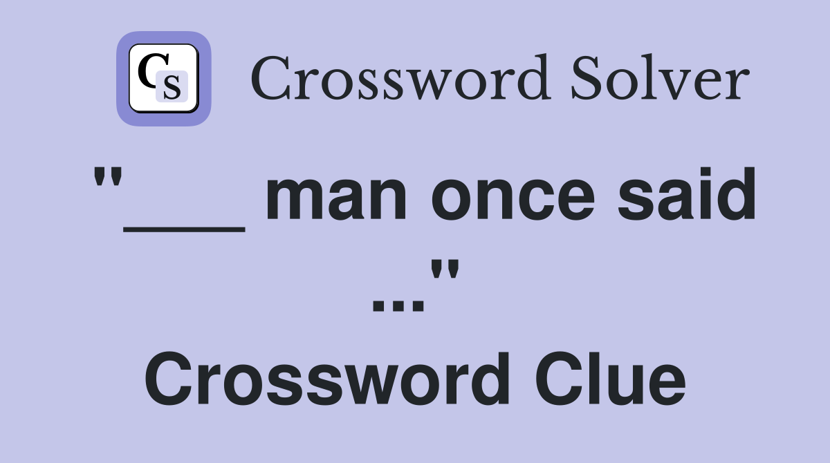 "___ man once said ..." Crossword Clue