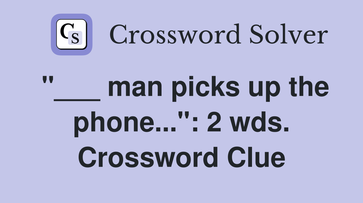 "___ man picks up the phone...": 2 wds. Crossword Clue