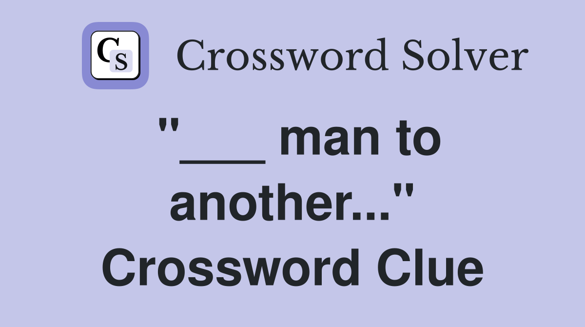"___ man to another..." Crossword Clue