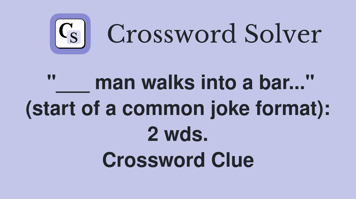 "___ man walks into a bar..." (start of a common joke format): 2 wds. Crossword Clue