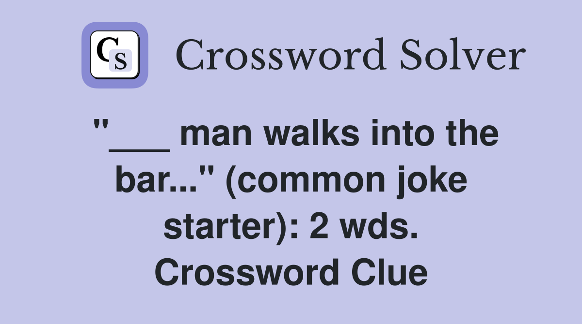 "___ man walks into the bar..." (common joke starter): 2 wds. Crossword Clue