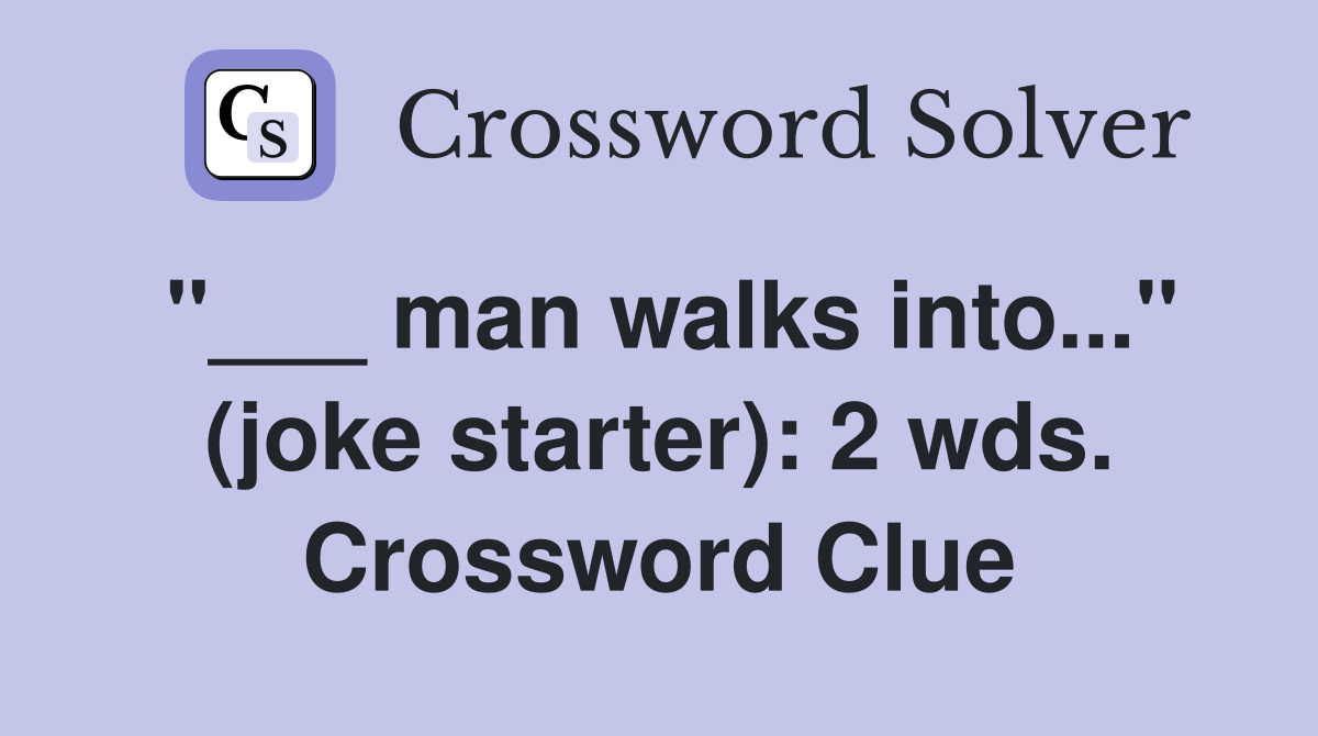 "___ man walks into..." (joke starter): 2 wds. Crossword Clue