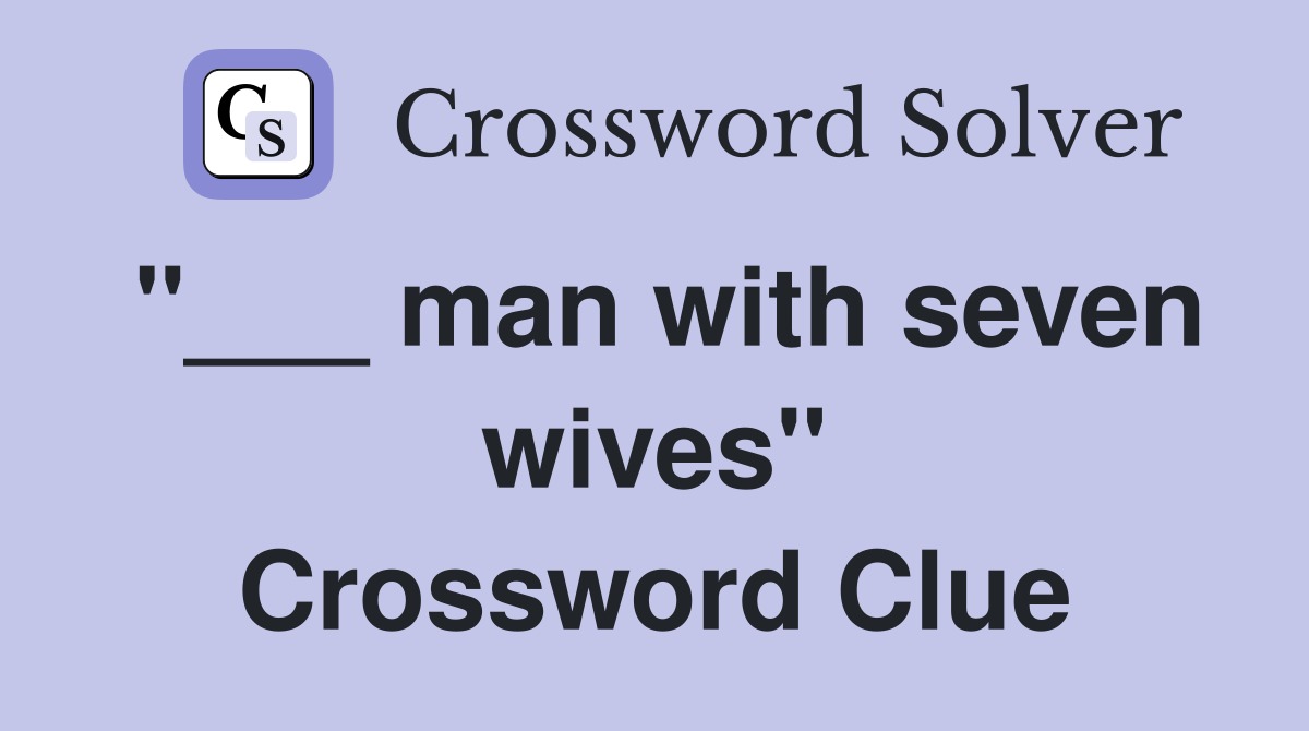 "___ man with seven wives" Crossword Clue