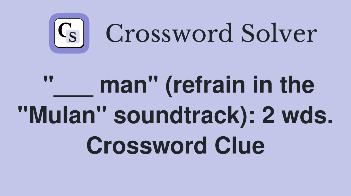 "___ man" (refrain in the "Mulan" soundtrack): 2 wds. Crossword Clue