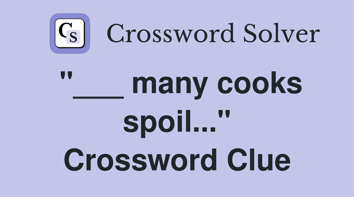 "___ many cooks spoil..." Crossword Clue