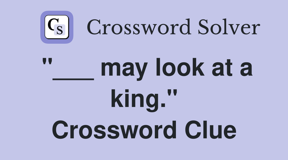 "___ may look at a king." Crossword Clue