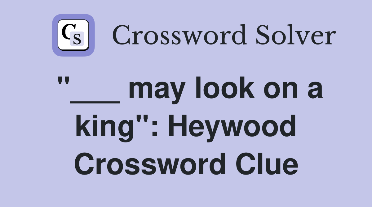 "___ may look on a king": Heywood Crossword Clue