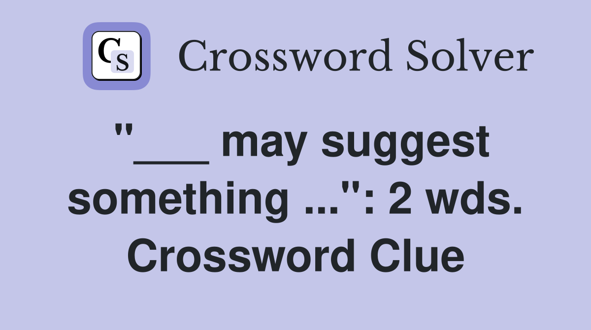 "___ may suggest something ...": 2 wds. Crossword Clue