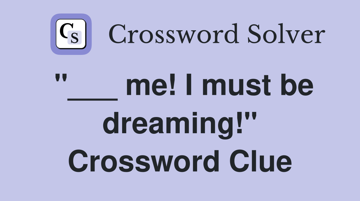 "___ me! I must be dreaming!" Crossword Clue
