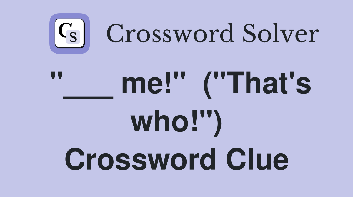 "___ me!"  ("That's who!") Crossword Clue