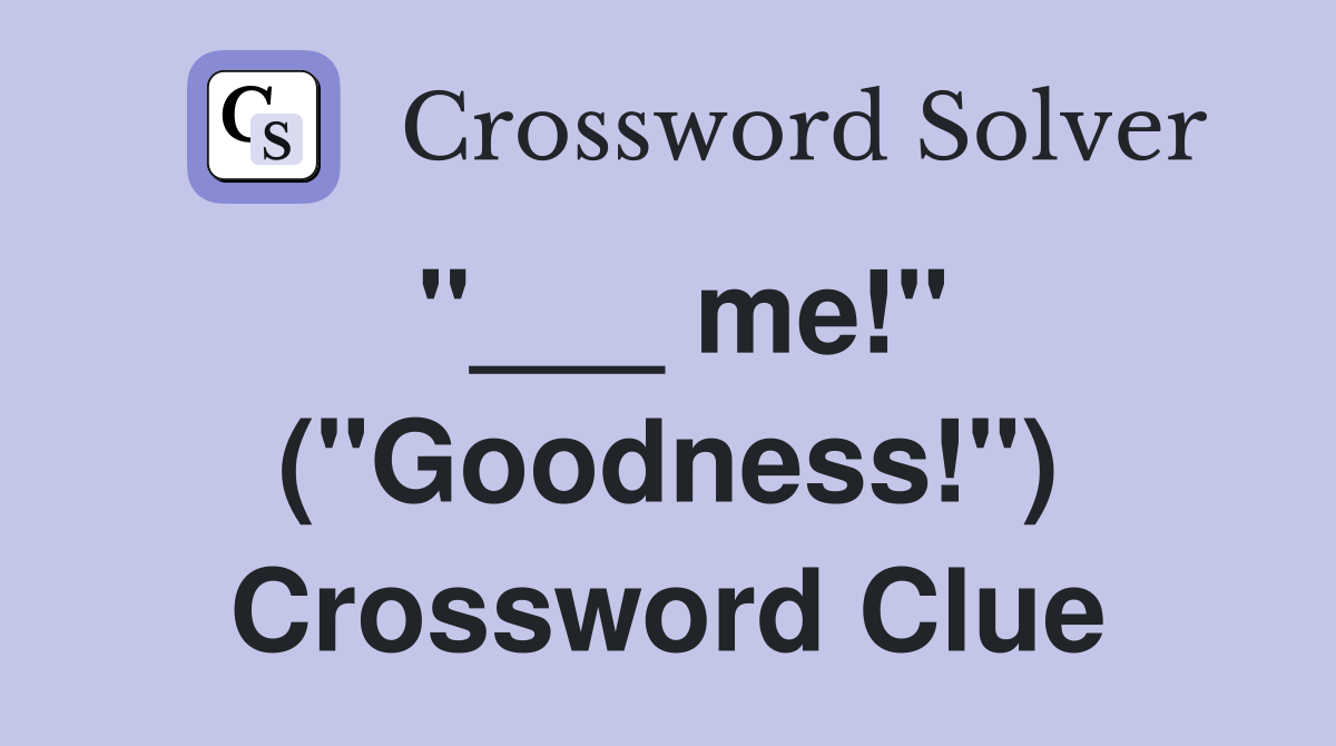 "___ me!" ("Goodness!") Crossword Clue