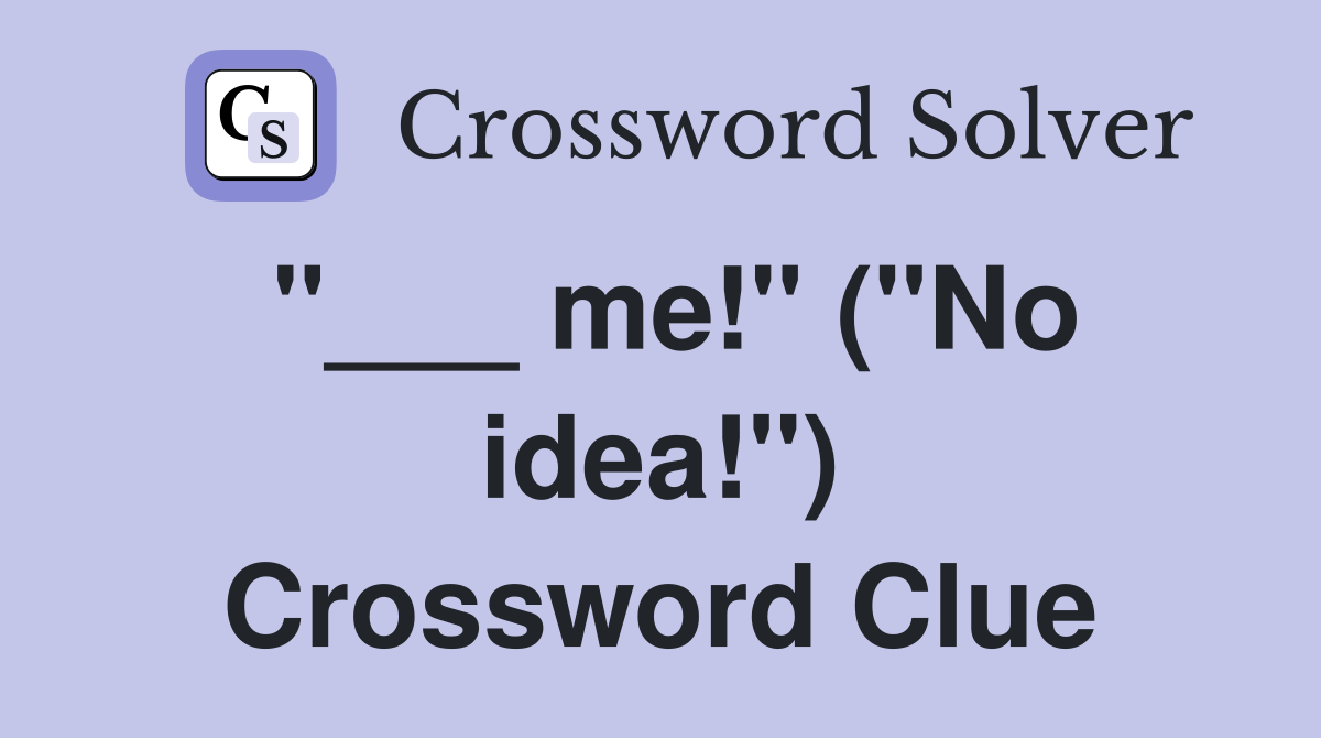 "___ me!" ("No idea!") Crossword Clue