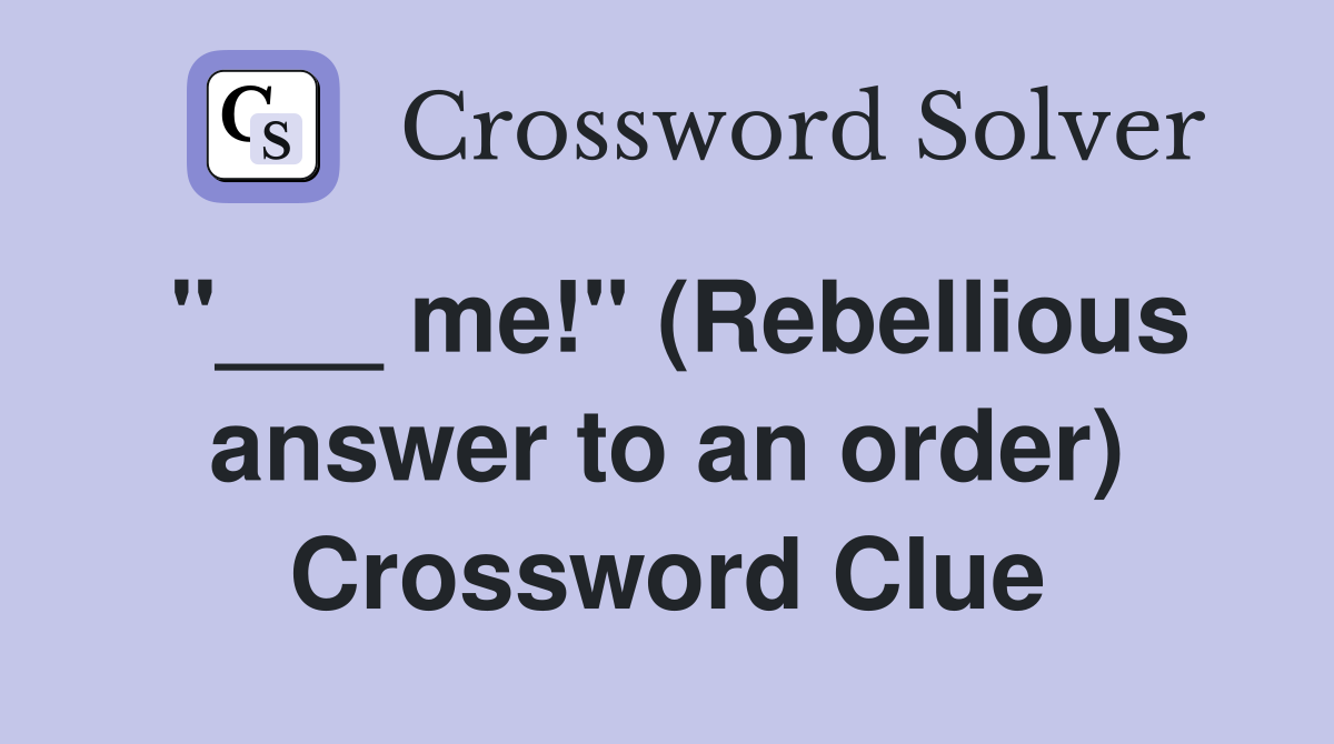 "___ me!" (Rebellious answer to an order) Crossword Clue