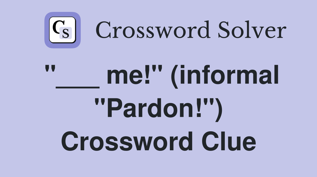 "___ me!" (informal "Pardon!") Crossword Clue