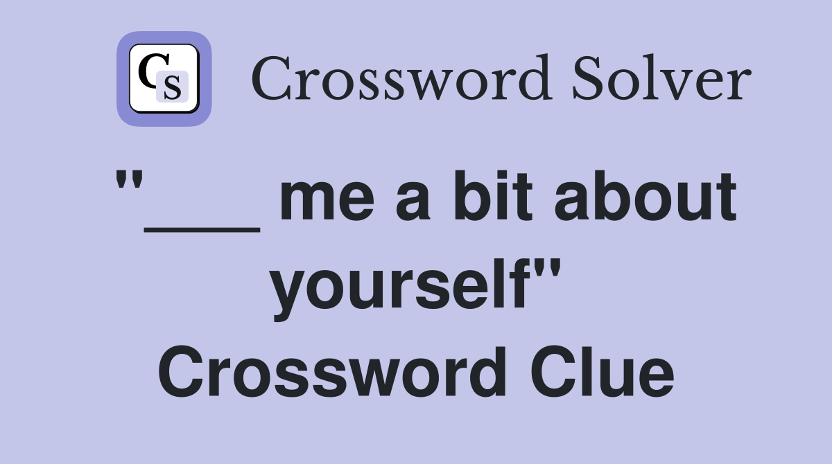 "___ me a bit about yourself" Crossword Clue