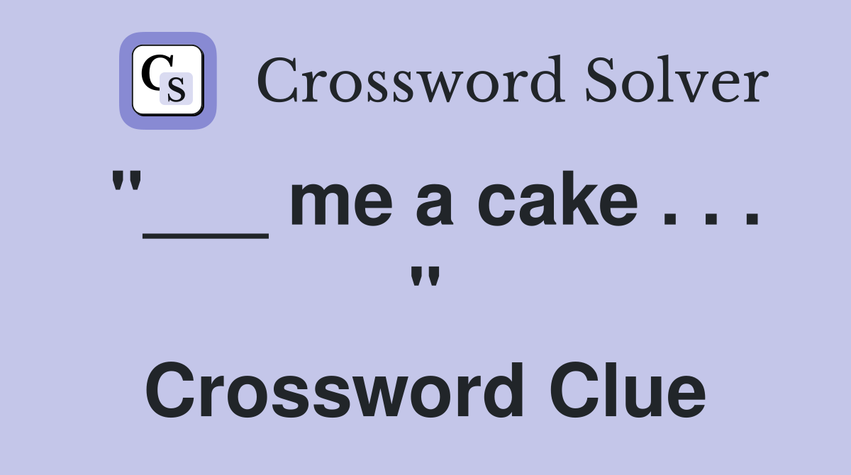"___ me a cake . . . " Crossword Clue
