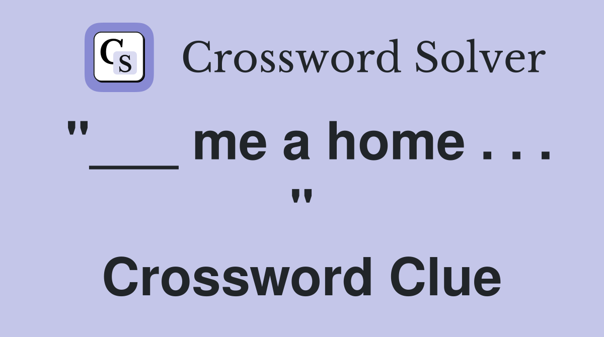 "___ me a home . . . " Crossword Clue