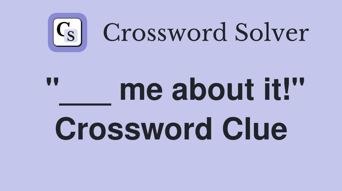 "___ me about it!" Crossword Clue