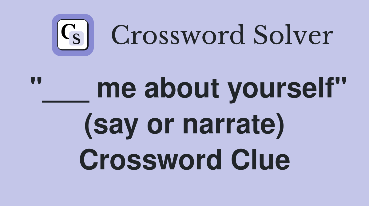 "___ me about yourself" (say or narrate) Crossword Clue