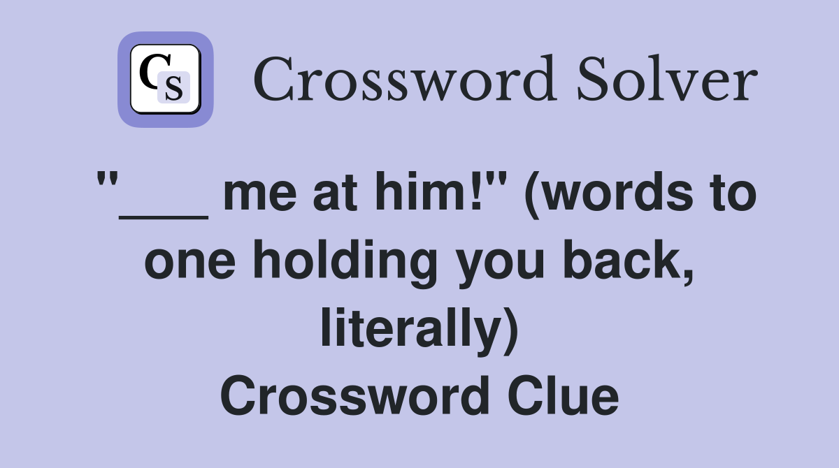 "___ me at him!" (words to one holding you back, literally) Crossword Clue