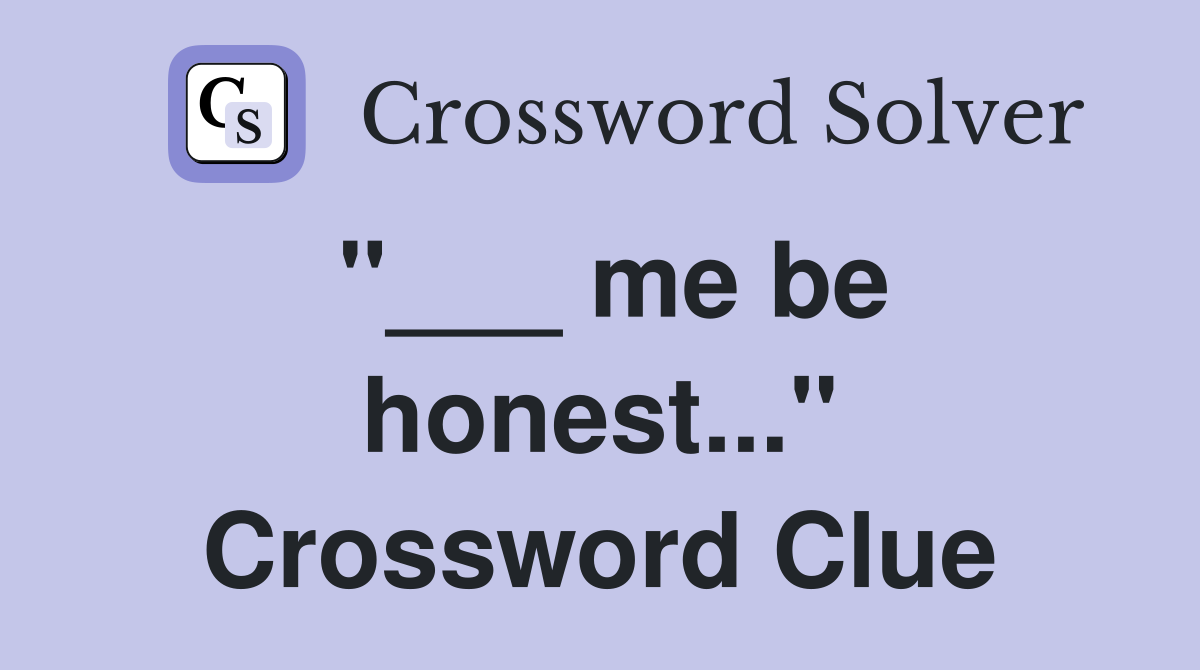 "___ me be honest..." Crossword Clue