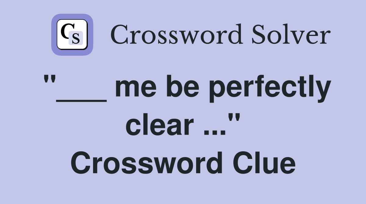"___ me be perfectly clear ..." Crossword Clue
