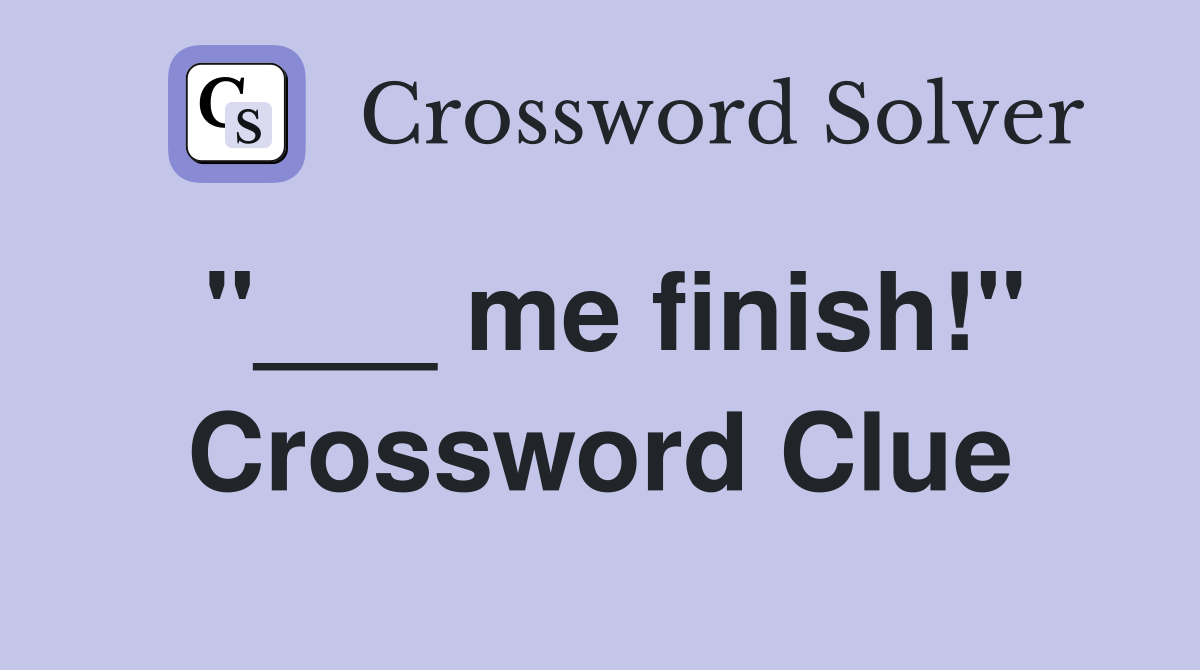"___ me finish!" Crossword Clue