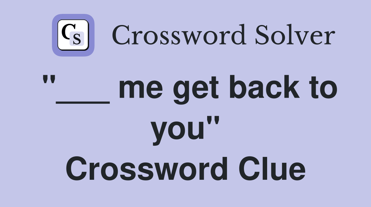 "___ me get back to you" Crossword Clue