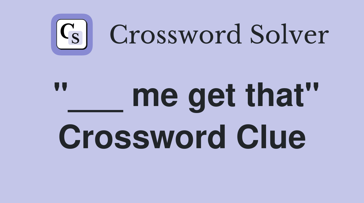 "___ me get that" Crossword Clue