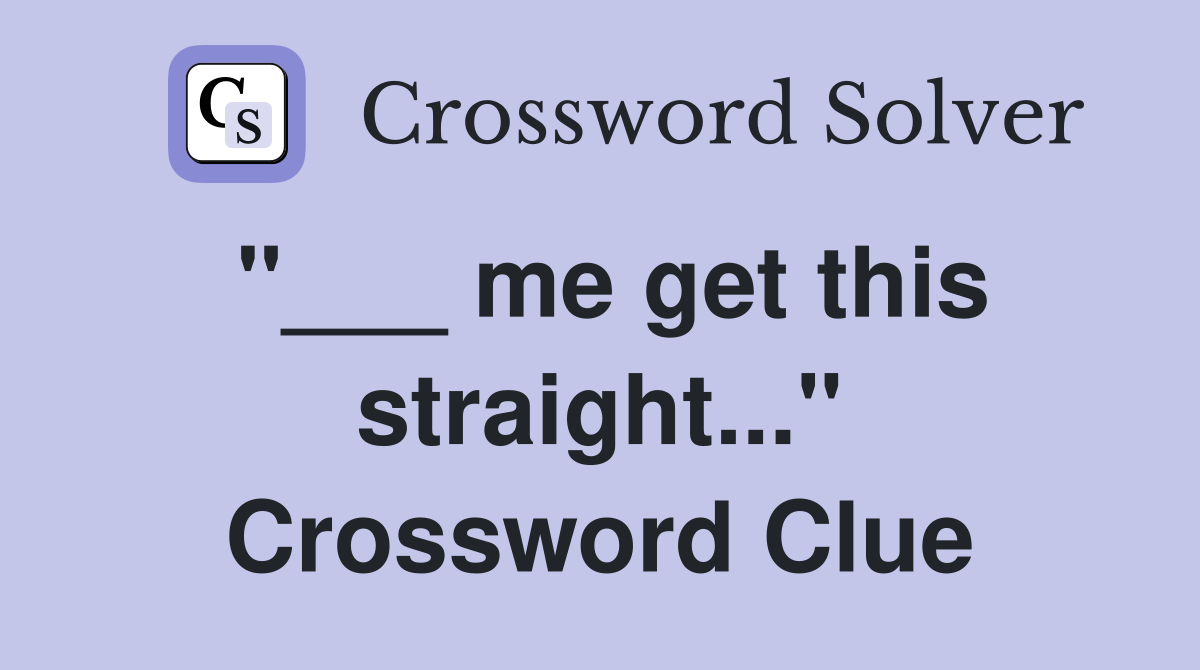 "___ me get this straight..." Crossword Clue