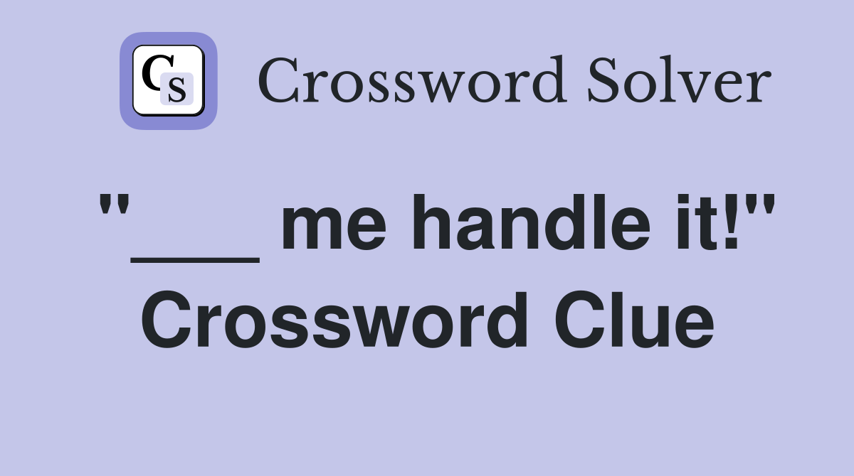 "___ me handle it!" Crossword Clue