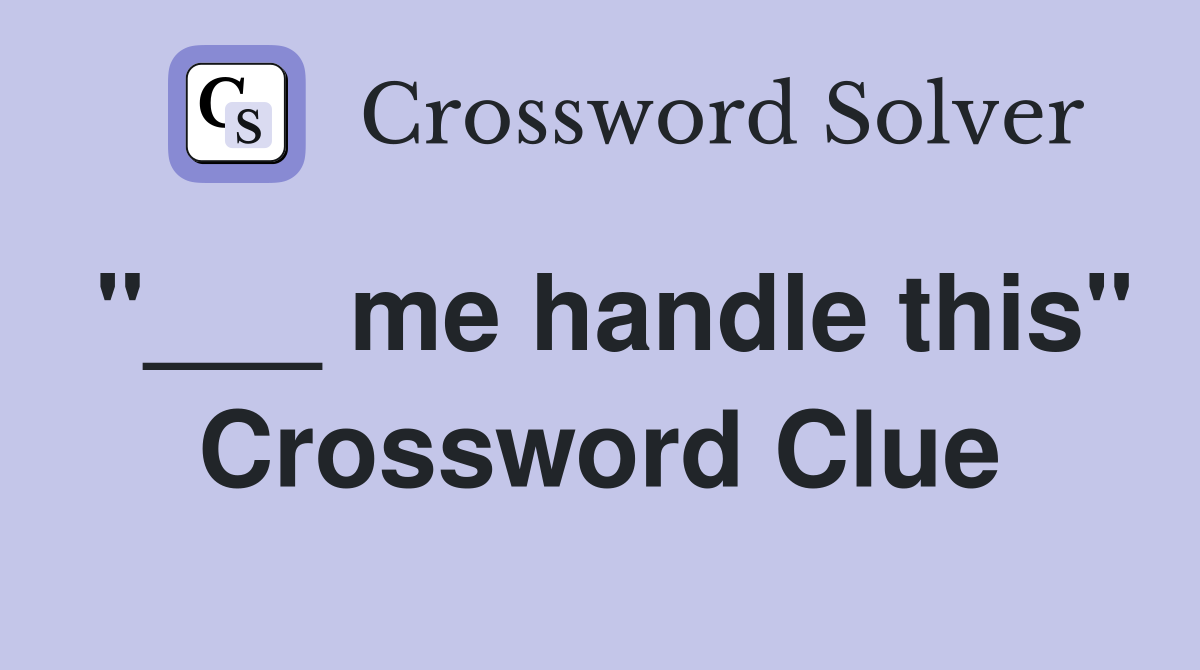 "___ me handle this" Crossword Clue