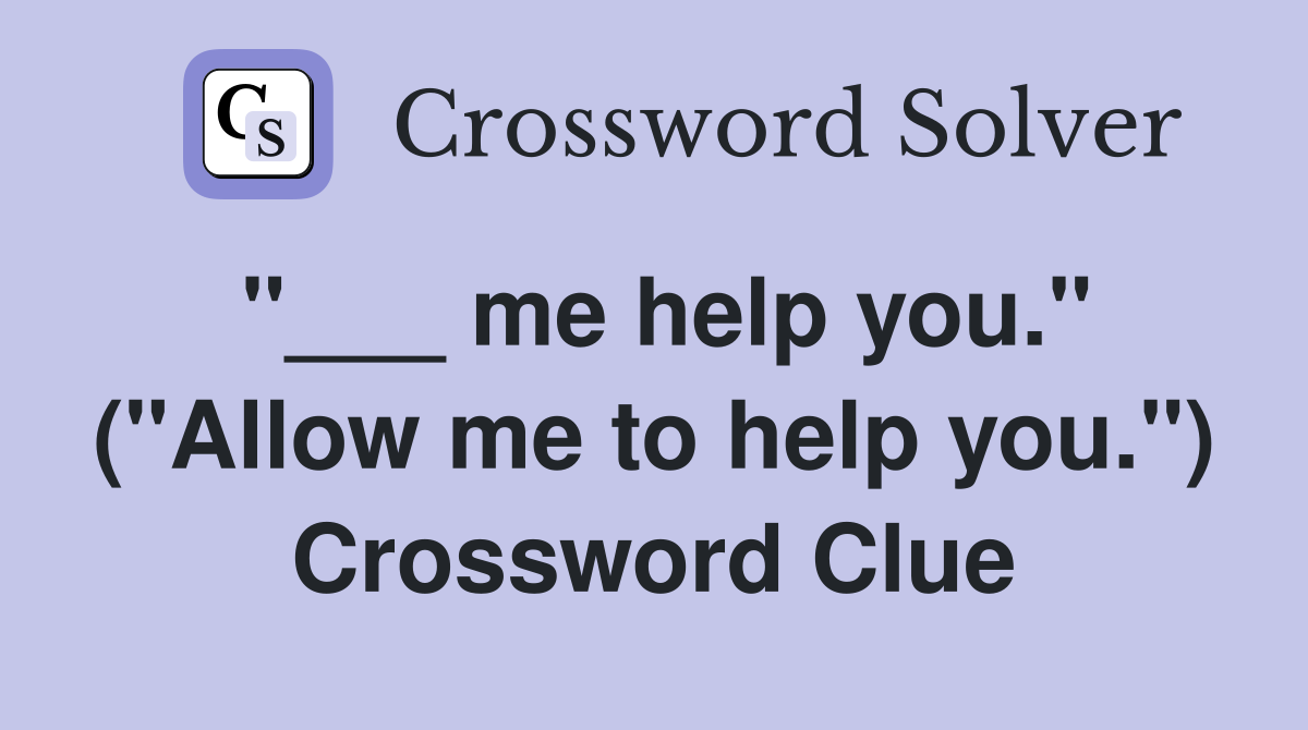 "___ me help you." ("Allow me to help you.") Crossword Clue