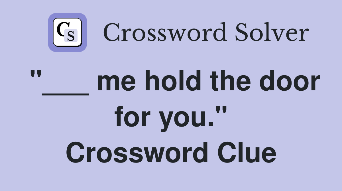 "___ me hold the door for you." Crossword Clue